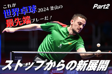 これが世界卓球2024釜山の最先端プレーだ！　Part2 ストップからの新展開