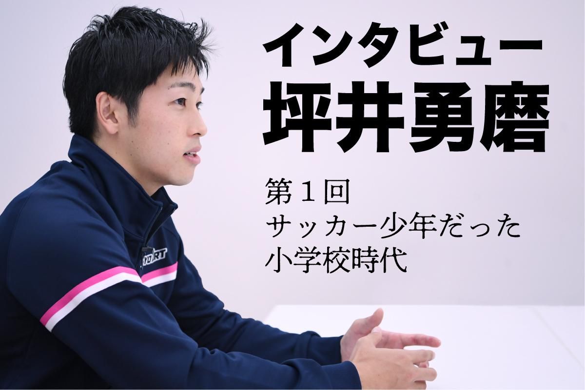 インタビュー　坪井勇磨　①サッカー少年だった小学校時代