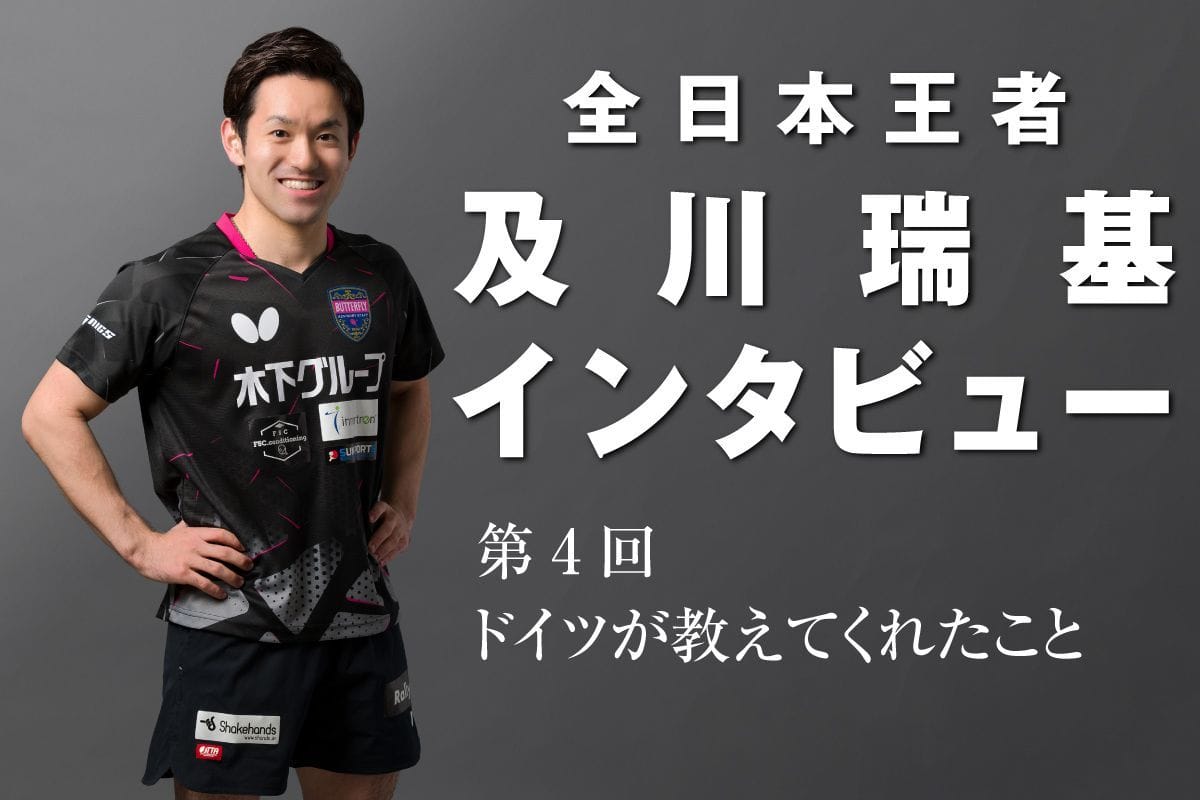 全日本王者 及川瑞基インタビュー④ドイツが教えてくれたこと