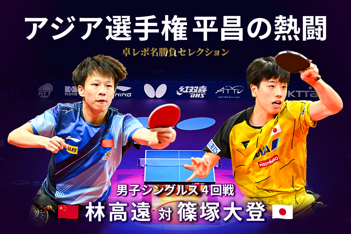 卓レポ名勝負セレクション　アジア選手権 平昌の熱闘 Select.8 林高遠 対 篠塚大登