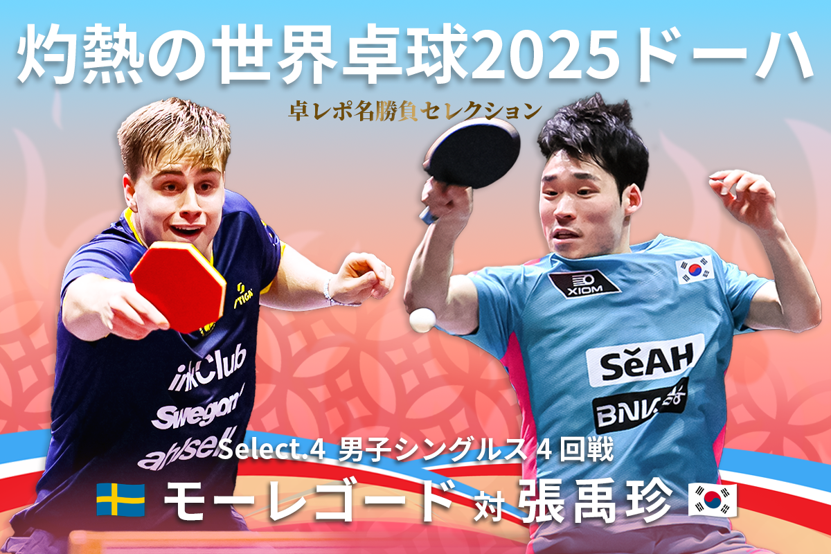 卓レポ名勝負セレクション　灼熱の世界卓球2025ドーハ Select.4　モーレゴード（スウェーデン） 対 張禹珍（韓国）