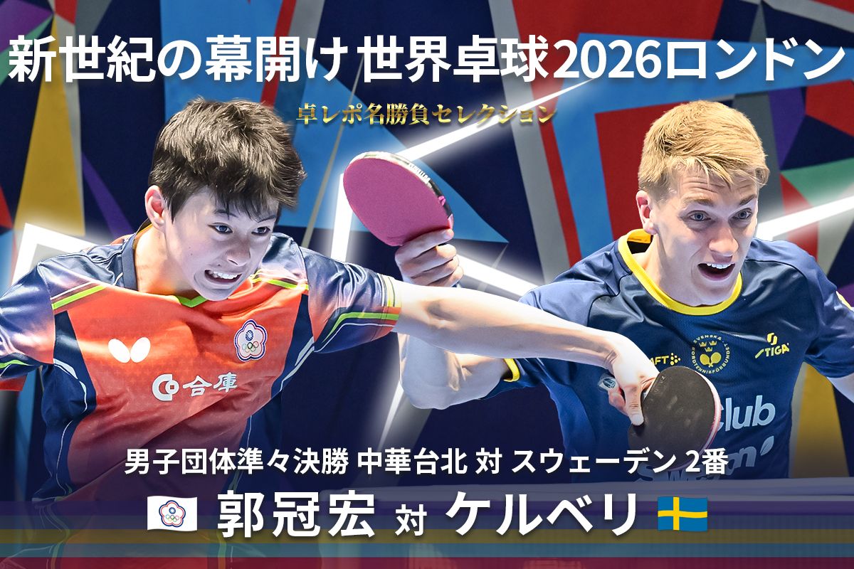 卓レポ名勝負セレクション　新世紀の幕開け 世界卓球ロンドン2026 Select.7　郭冠宏（中華台北） 対 ケルベリ（スウェーデン）