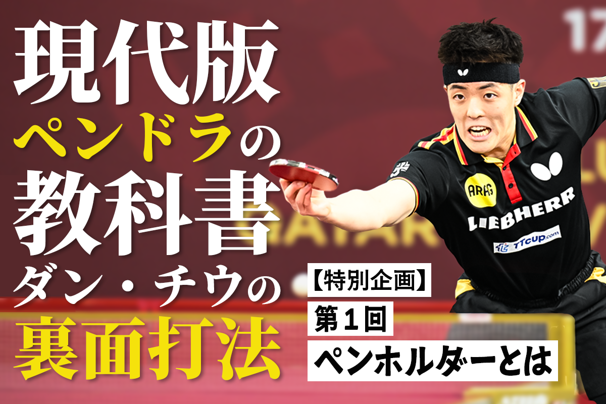 【特別企画】現代版ペンドラの教科書　ダン・チウの裏面打法　第1回　ペンホルダーとは