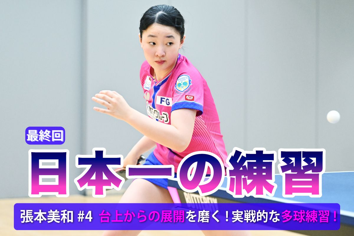 日本一の練習　張本美和#4（最終回）　台上からの展開を磨く！実戦的な多球練習！