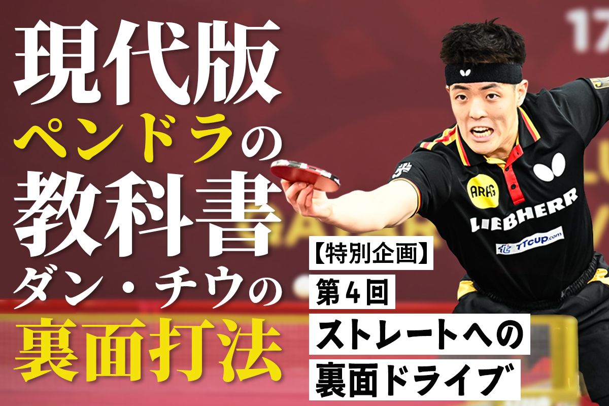 【特別企画】現代版ペンドラの教科書　ダン・チウの裏面打法　第4回　ストレートへの裏面ドライブ