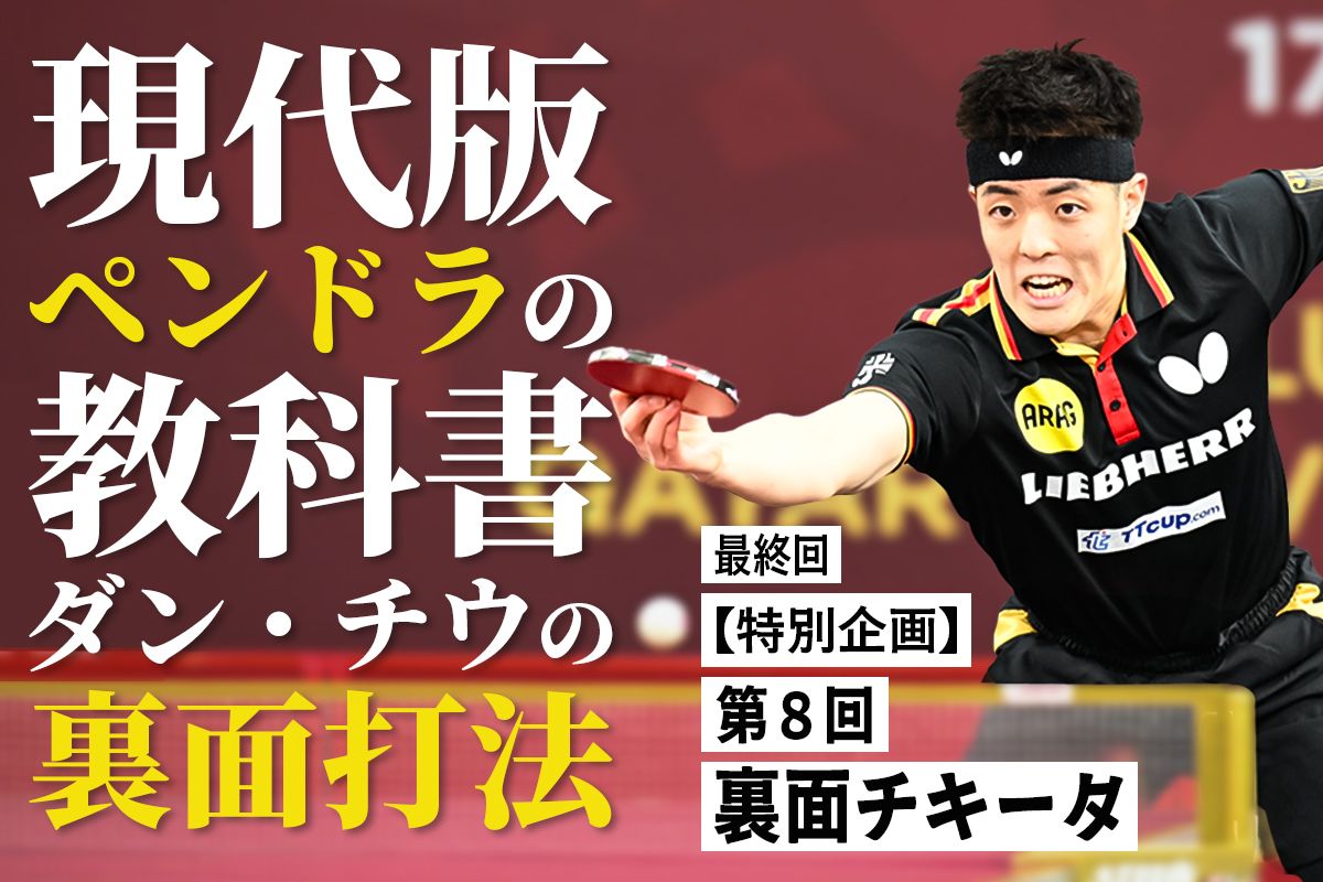 【特別企画】現代版ペンドラの教科書　ダン・チウの裏面打法　第8回（最終回）　裏面チキータ　