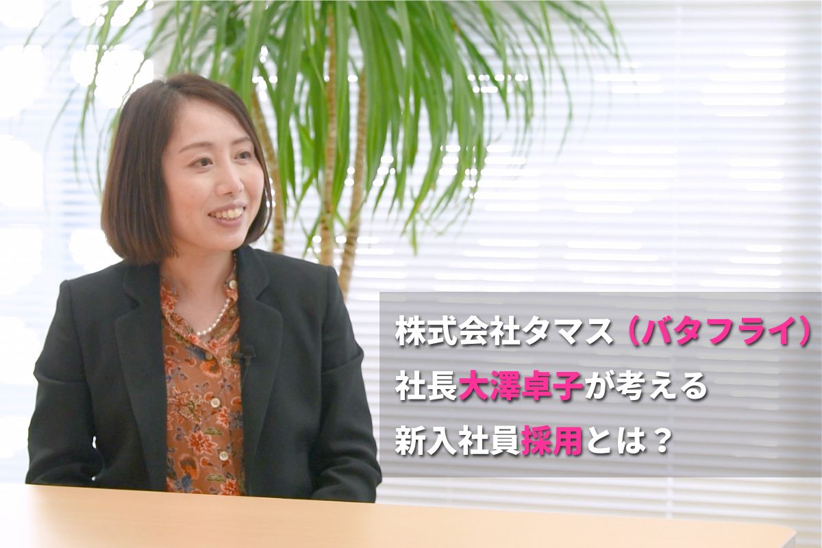 株式会社タマス（バタフライ）社長 大澤卓子が考える新入社員採用とは？