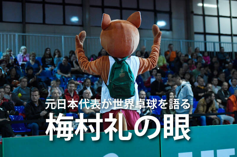 元日本代表が世界卓球を語る 梅村礼の眼 大会3日目 卓球レポート