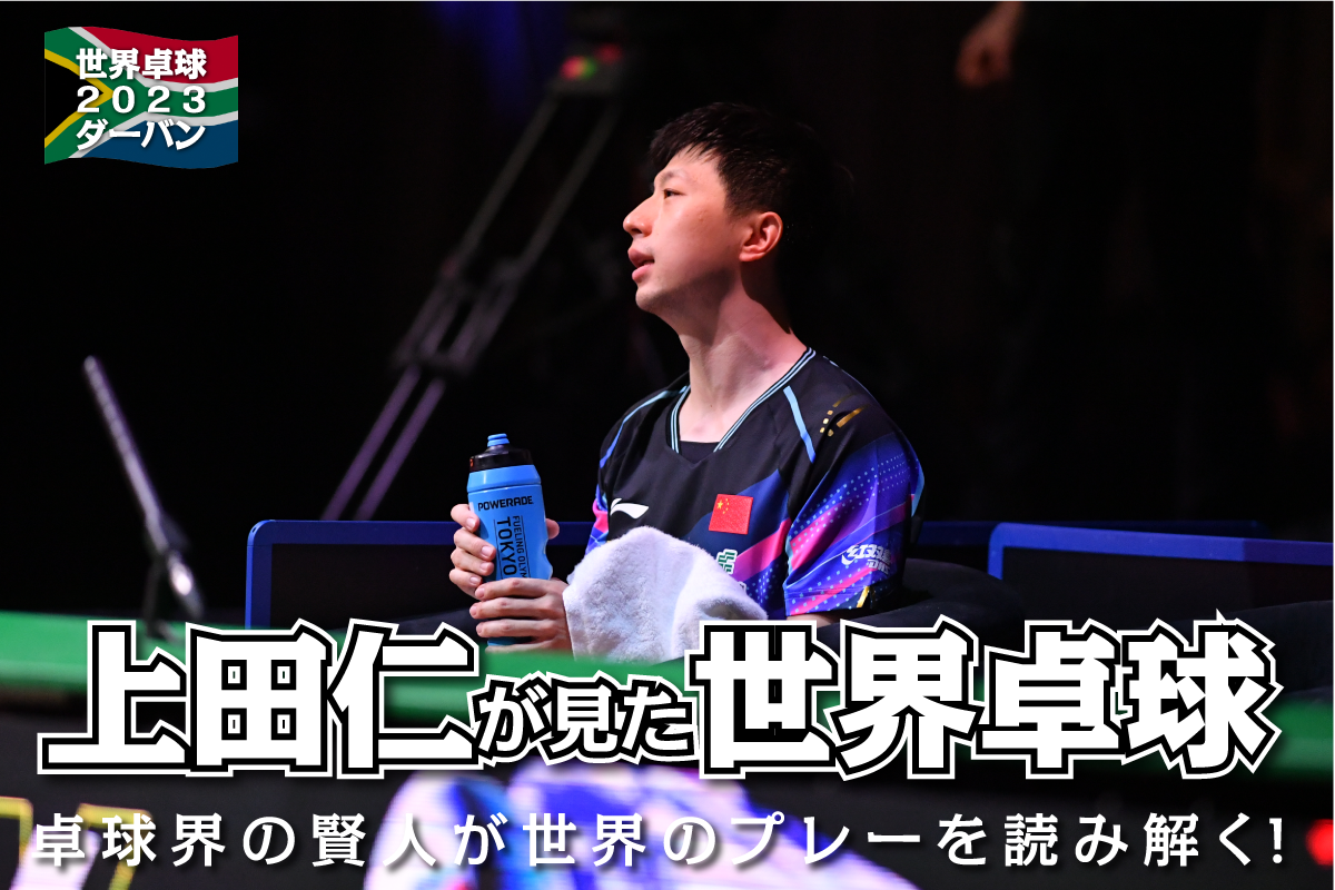 世界卓球2023ダーバン　上田仁が読み解く世界卓球「サービスが効いて馬龍越えを果たした王楚欽。一方で、絶対王者の終戦にさみしさ」