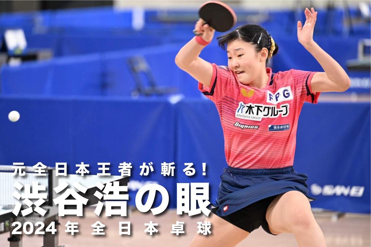 2024年全日本卓球　元全日本王者が斬る！渋谷浩の眼 ～ジュニア女子決勝～