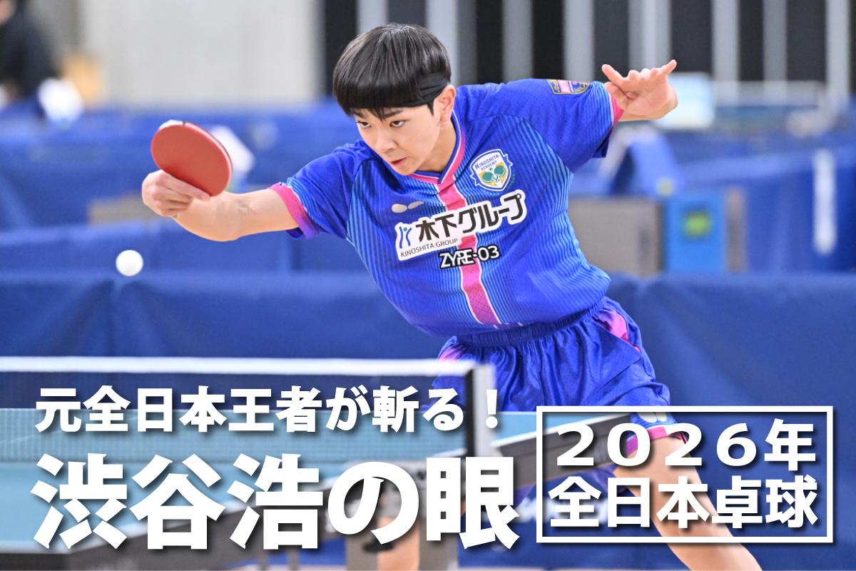 2026年全日本卓球　元全日本王者が斬る！渋谷浩の眼 ～ジュニア男子決勝～