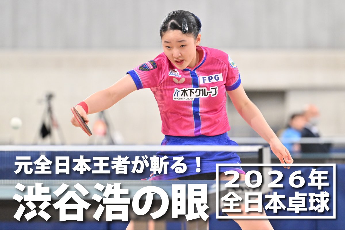 2026年全日本卓球　元全日本王者が斬る！渋谷浩の眼 ～ジュニア女子決勝～